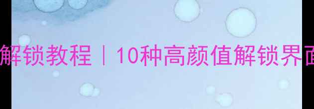 图片 安卓锁屏壁纸解锁教程｜10种高颜值解锁界面DIY指南📱✨