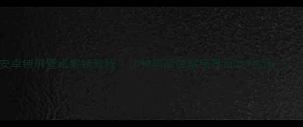 图片 安卓锁屏壁纸解锁教程｜10种高颜值解锁界面DIY指南📱✨1