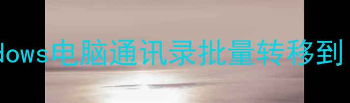 图片 完整指南：如何将安卓Windows电脑通讯录批量转移到iPhone（附安全传输方法）