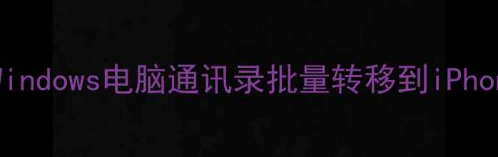 图片 完整指南：如何将安卓Windows电脑通讯录批量转移到iPhone（附安全传输方法）1