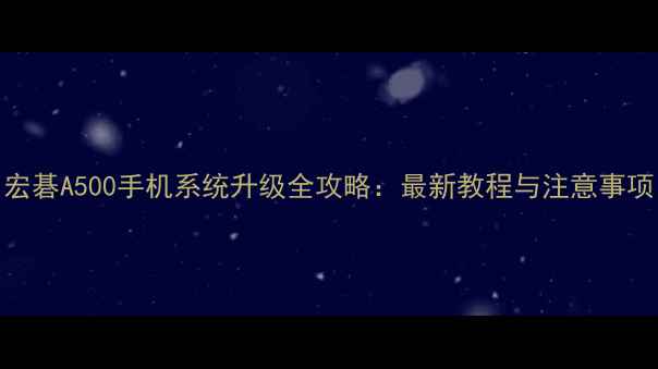 宏碁A500手机系统升级全攻略最新教程与注意事项