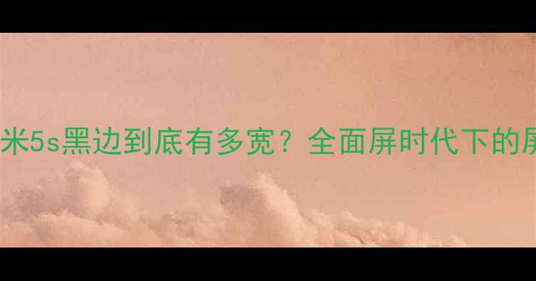 图片 实测对比！小米5s黑边到底有多宽？全面屏时代下的屏幕占比分析1