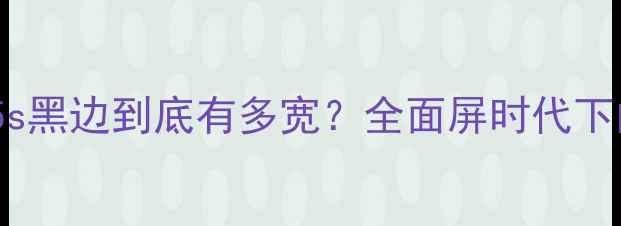 实测对比小米5s黑边到底有多宽全面屏时代下的屏幕占比分析