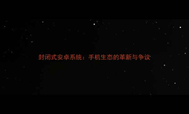 封闭式安卓系统手机生态的革新与争议