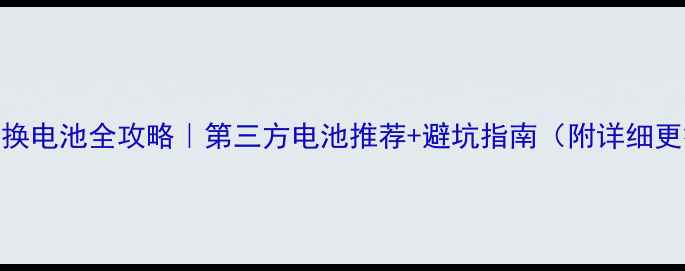 图片 小牛手机换电池全攻略｜第三方电池推荐+避坑指南（附详细更换步骤）
