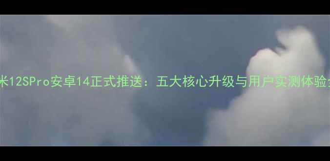 图片 小米12SPro安卓14正式推送：五大核心升级与用户实测体验全2