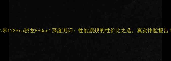 图片 小米12SPro骁龙8+Gen1深度测评：性能旗舰的性价比之选，真实体验报告！