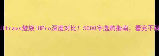 图片 小米13Ultravs魅族18Pro深度对比！5000字选购指南，看完不踩坑📱💥