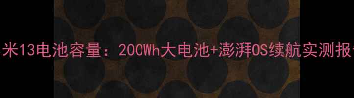 图片 小米13电池容量：200Wh大电池+澎湃OS续航实测报告