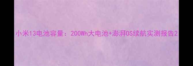 图片 小米13电池容量：200Wh大电池+澎湃OS续航实测报告2