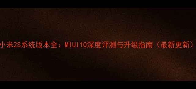 图片 小米2S系统版本全：MIUI10深度评测与升级指南（最新更新）