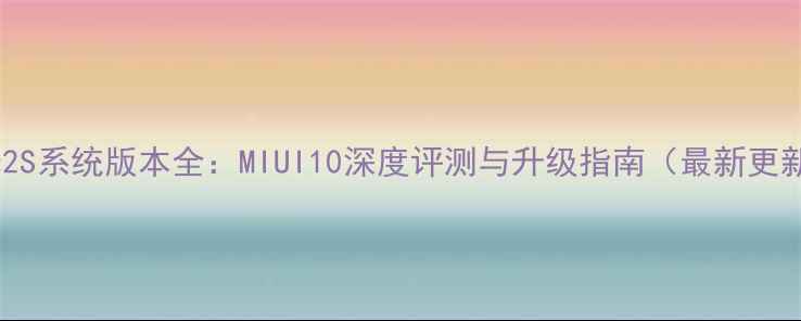 图片 小米2S系统版本全：MIUI10深度评测与升级指南（最新更新）2
