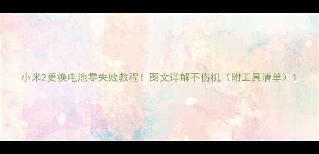 图片 小米2更换电池零失败教程！图文详解不伤机（附工具清单）1
