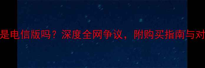 小米3是电信版吗深度全网争议附购买指南与对比图