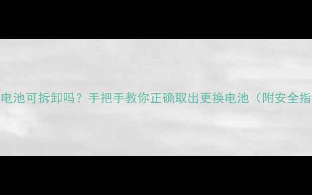 图片 小米3电池可拆卸吗？手把手教你正确取出更换电池（附安全指南）1