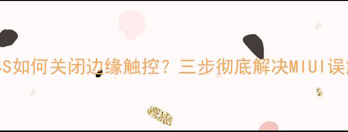 图片 小米44S如何关闭边缘触控？三步彻底解决MIUI误触问题