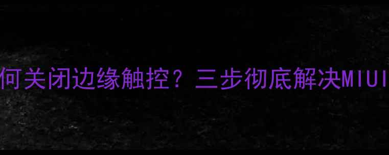 图片 小米44S如何关闭边缘触控？三步彻底解决MIUI误触问题2