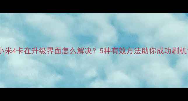 图片 小米4卡在升级界面怎么解决？5种有效方法助你成功刷机1