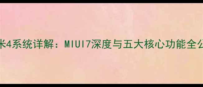 小米4系统详解MIUI7深度与五大核心功能全公开