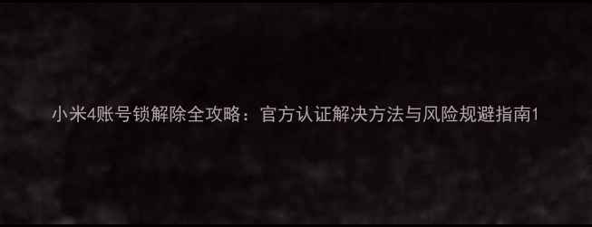 图片 小米4账号锁解除全攻略：官方认证解决方法与风险规避指南1