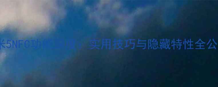 小米5NFC功能深度实用技巧与隐藏特性全公开