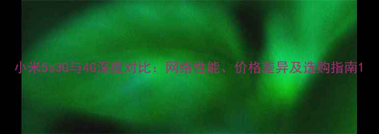 图片 小米5s3G与4G深度对比：网络性能、价格差异及选购指南1