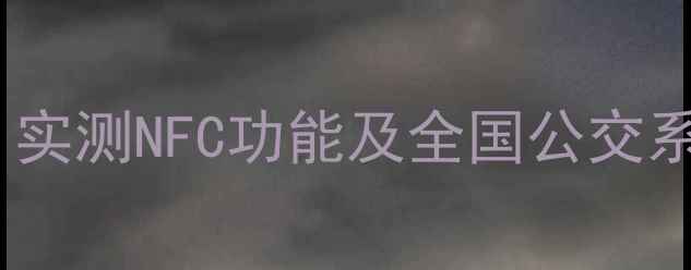 图片 小米5s公交卡支持教程：实测NFC功能及全国公交系统适配指南（最新版）1