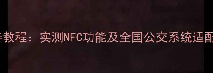 小米5s公交卡支持教程实测NFC功能及全国公交系统适配指南最新版
