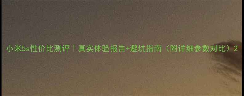 图片 小米5s性价比测评｜真实体验报告+避坑指南（附详细参数对比）2