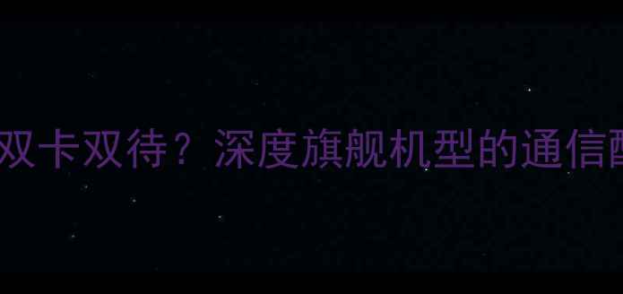 图片 小米5s是否支持双卡双待？深度旗舰机型的通信配置与使用场景1