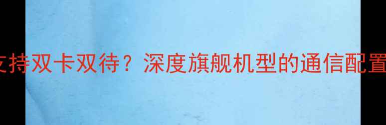 图片 小米5s是否支持双卡双待？深度旗舰机型的通信配置与使用场景2