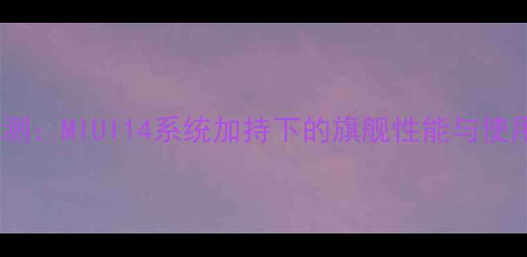 小米5s深度评测MIUI14系统加持下的旗舰性能与使用体验全报告