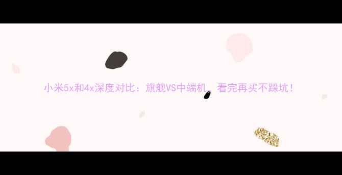 小米5x和4x深度对比旗舰VS中端机看完再买不踩坑