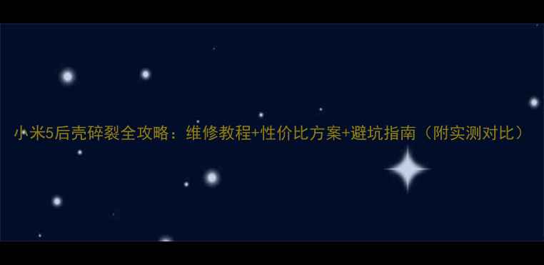 小米5后壳碎裂全攻略维修教程性价比方案避坑指南附实测对比