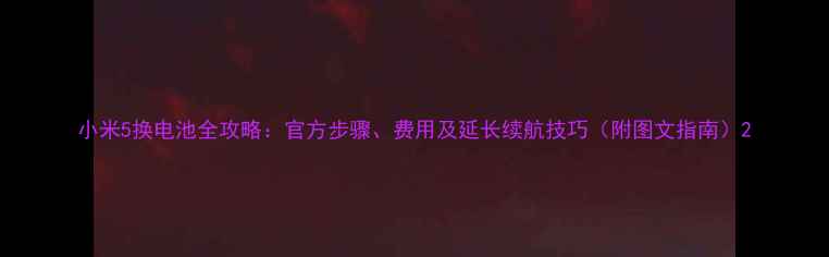 小米5换电池全攻略官方步骤费用及延长续航技巧附图文指南