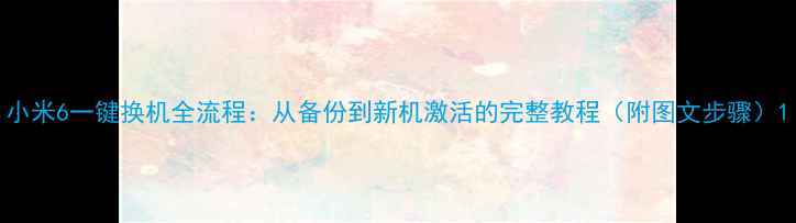 图片 小米6一键换机全流程：从备份到新机激活的完整教程（附图文步骤）1
