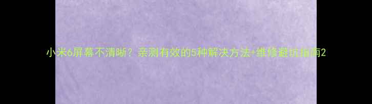 图片 小米6屏幕不清晰？亲测有效的5种解决方法+维修避坑指南2