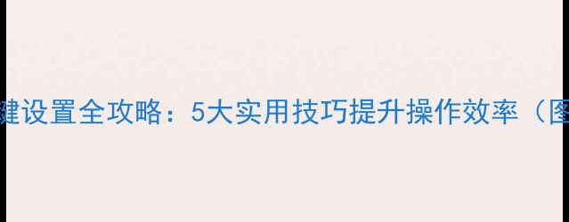 小米6快捷键设置全攻略5大实用技巧提升操作效率图文教程