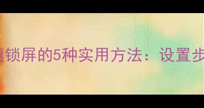 图片 小米6快速锁屏的5种实用方法：设置步骤与技巧