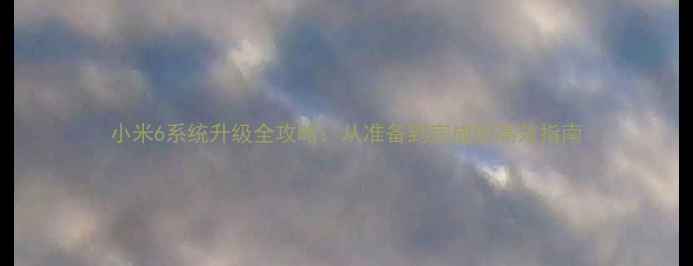 图片 小米6系统升级全攻略：从准备到完成的高效指南