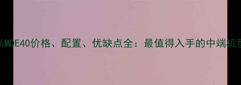 图片 小米MDE40价格、配置、优缺点全：最值得入手的中端机型？