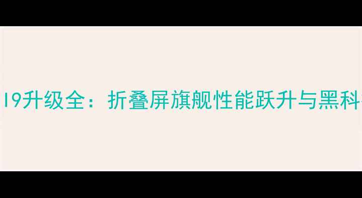 图片 小米MUNI9升级全：折叠屏旗舰性能跃升与黑科技亮点1