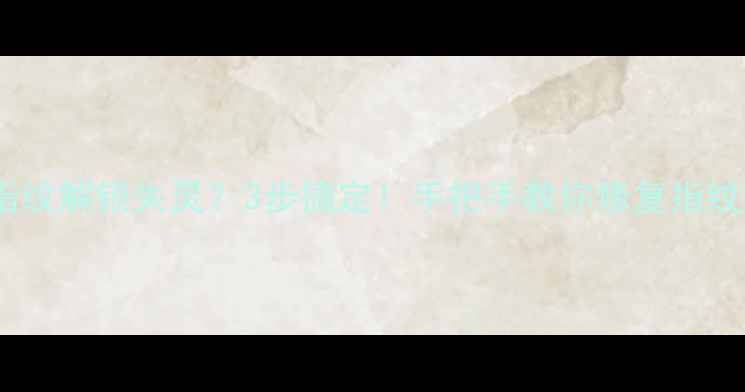 图片 小米Max2指纹解锁失灵？3步搞定！手把手教你修复指纹识别问题2