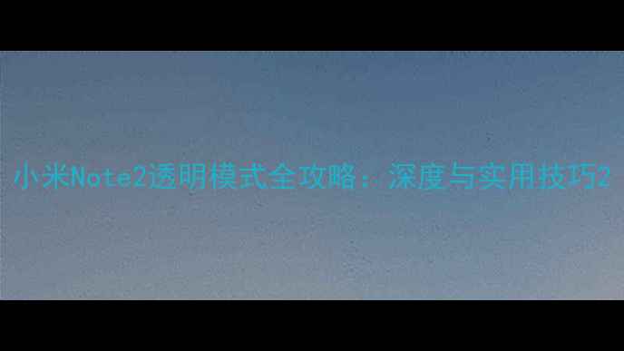 图片 小米Note2透明模式全攻略：深度与实用技巧2