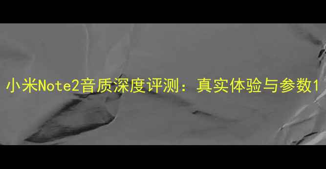 图片 小米Note2音质深度评测：真实体验与参数1