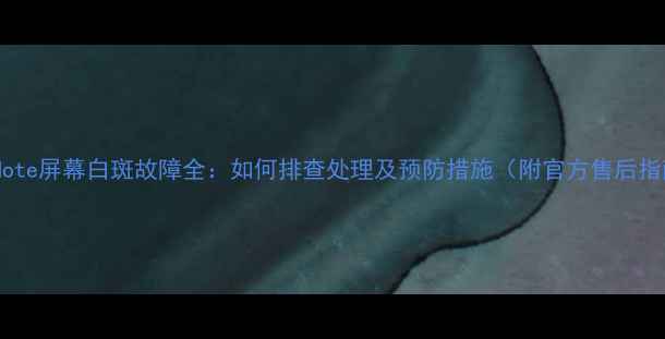图片 小米Note屏幕白斑故障全：如何排查处理及预防措施（附官方售后指南）1