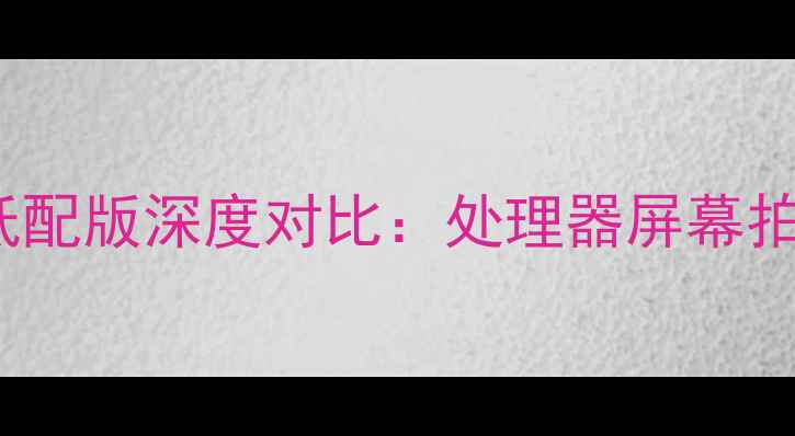 图片 小米Note高配版vs低配版深度对比：处理器屏幕拍照差异与选购指南1