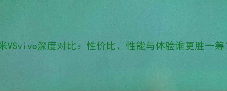 图片 小米VSvivo深度对比：性价比、性能与体验谁更胜一筹？1