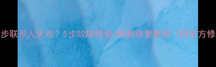 图片 小米云同步联系人失败？5步故障排查+数据恢复教程（附官方修复指南）