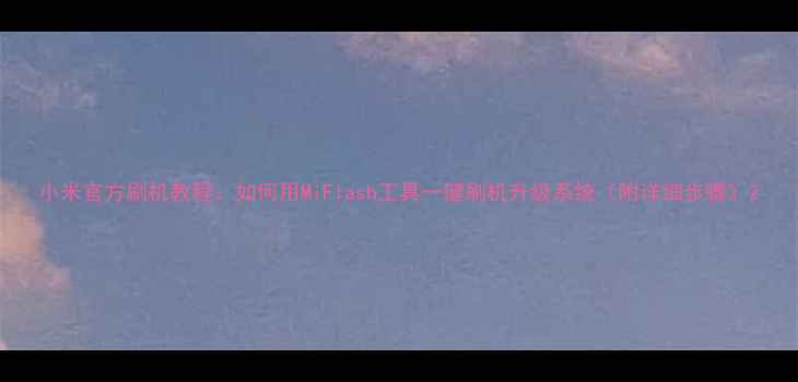 图片 小米官方刷机教程：如何用MiFlash工具一键刷机升级系统（附详细步骤）2